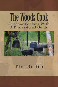 Title: The Woods Cook: Outdoor Cooking With A Professional Guide, Author: Tim Smith