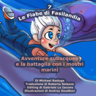 Title: Le Fiabe di Fasilandia - 7: Avventure subacquee e la battaglia con i mostri marini, Author: Andrey Goodkov