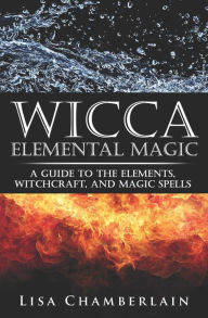 Title: Wicca Elemental Magic: A Guide to the Elements, Witchcraft, and Magic Spells, Author: Lisa Chamberlain