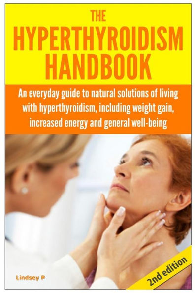 The Hyperthyroidism Handbook: An Everyday Guide to Natural Solutions of Living with Hyperthyroidism including Weight Gain, Increased Energy and General Well-Being