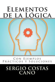 Title: Elementos de la Lógica: Con Ejemplos Prácticos y Soluciones, Author: Sergio Costas Cano