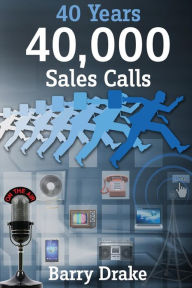 Title: 40 Years 40,000 Sales Calls: Thoughts on Radio and Advertising Based on a Lifetime of Customer Contact, Author: Barry Drake
