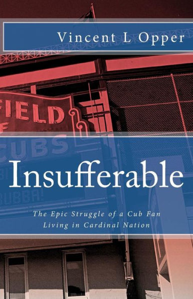 Insufferable: The Epic Struggle of a Cub Fan Living in Cardinal Nation