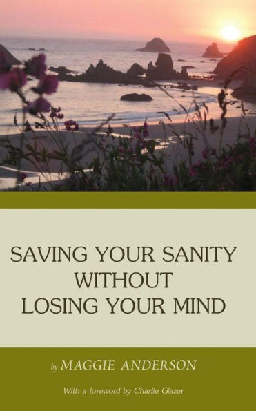 Saving Your Sanity Without Losing Your Mind: One Woman's Practical Guide To Butting Heads With The Universe
