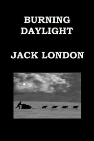 Title: BURNING DAYLIGHT By JACK LONDON: Alaskan Gold Rush, Author: Jack London