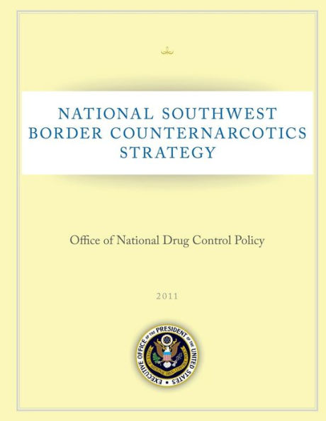 National Southwest Border Counternarcotics Strategy: Office of National Drug Control Policy: 2011