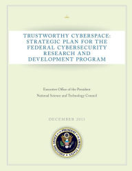 Title: Trustworthy Cyberspace: Strategic Plan for the Federal Cybersecurity Research and Development Program, Author: Executive Office of the President