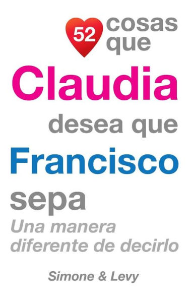 52 Cosas Que Claudia Desea Que Francisco Sepa: Una Manera Diferente de Decirlo