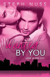 Title: Wanted By You (Love in the City Book 1), Author: Steph Nuss