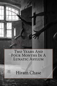 Title: Two Years And Four Months In A Lunatic Asylum, Author: Hiram Chase
