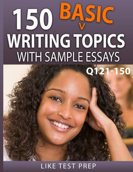 150 Basic Writing Topics with Sample Essays Q121-150: 240 Basic Writing Topics 30 Day Pack 1