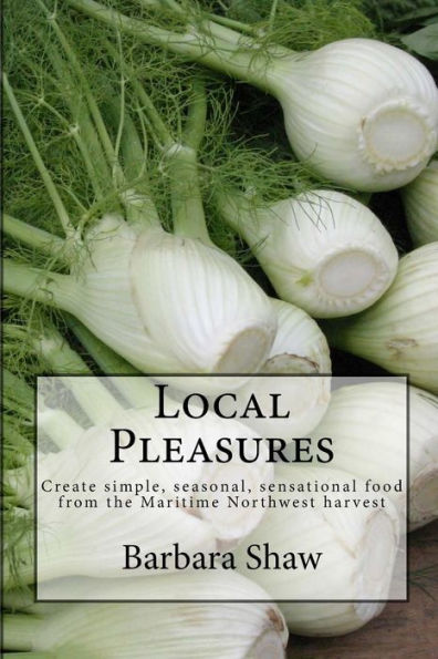 Local Pleasures: Simple, seasonal cooking from the Maritime Northwest harvest