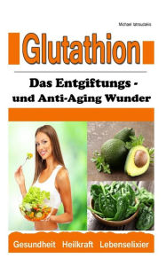 Title: Glutathion: Das Entgiftungs- und Anti-Aging Wunder (Demenz, Rheuma, Burn-Out / WISSEN KOMPAKT), Author: Michael Iatroudakis