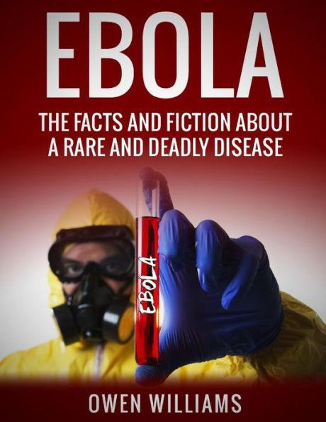 Ebola: The Facts and Fiction About a Rare Deadly Disease