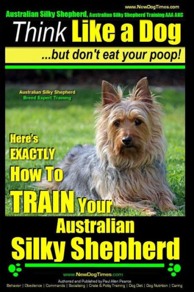 Australian Silky Terrier, Australian Silky Terrier Training AAA AKC Think Like a Dog But Don't Eat Your Poop! Breed Expert Training: Here's EXACTLY How To TRAIN Your Australian Silky Terrier