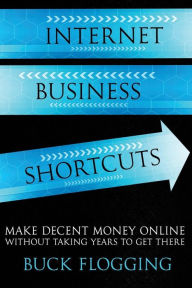 Title: Internet Business Shortcuts: Make Decent Money Online without Taking Years to Get There, Author: Buck Flogging