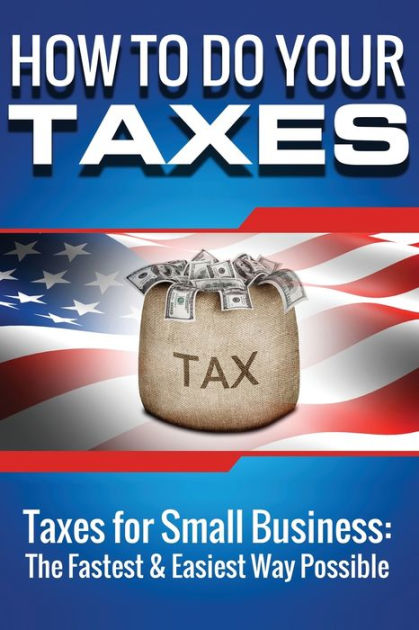 How to Do Your Taxes: Taxes for Small Business - The Fastest & Easiest ...