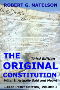 Title: The Original Constitution, Volume I: What It Actually Said and Meant, Author: Robert G Natelson