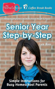 Title: Senior Year Step-by-Step: Simple Instructions for Busy Homeschool Parents, Author: Lee Binz