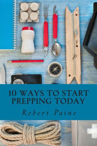 Title: 10 Ways to Start Prepping Today, Author: Robert Paine