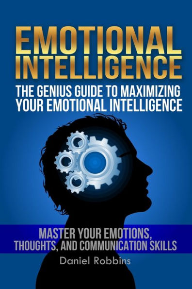 Emotional Intelligence: The Genius Guide To Maximizing Your Emotional Intelligence - Master Your Emotions, Thoughts, and Communication Skills