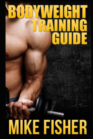 Title: Bodyweight Training Guide: The Ultimate No Gym Workout Manual, Author: Mike Fisher
