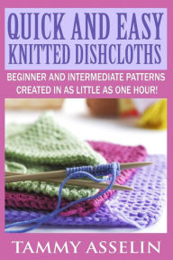 Title: Quick and Easy Knitted Dishcloths: Beginner to Intermediate Patterns Created in as Little as One Hour!, Author: Tammy Asselin
