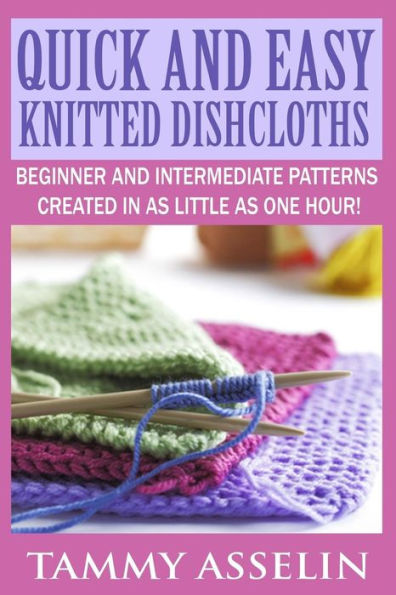 Quick and Easy Knitted Dishcloths: Beginner to Intermediate Patterns Created in as Little as One Hour!