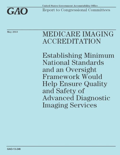 Medicare Imaging Accreditation: Establishing Minimum National Standards and an Oversight Framework Would Help Ensure Quality and Safety of Advanced Diagnostic Imaging Services