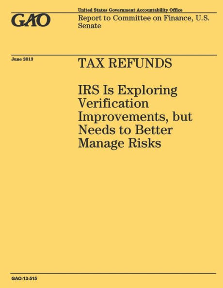Tax Refunds: IRS Is Exploring Verification Improvements, but Needs to Better Manage Risks