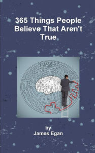 Title: 365 Things People Believe That Aren't True, Author: James Egan