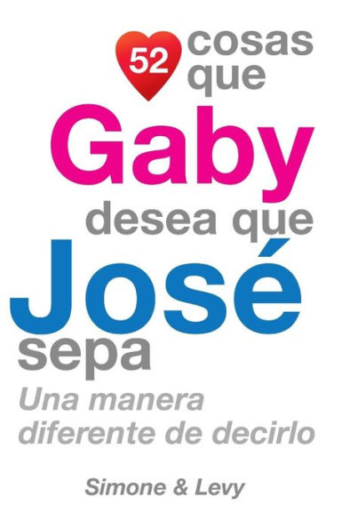 52 Cosas Que Gaby Desea Que Josï¿½ Sepa: Una Manera Diferente de Decirlo