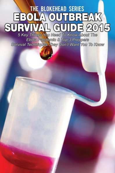 Ebola Outbreak Survival Guide 2015: 5 Key Things You Need To Know About The Ebola Pandemic & Top 3 Preppers Survival Techniques They Don't Want You To Know
