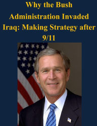 Title: Why the Bush Administration Invaded Iraq: Making Strategy after 9/11, Author: Air University