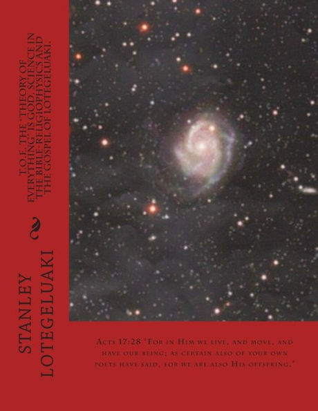 T.O.E. The "Theory of Everything" is God. Science in The Bible-Religiophysics and The Gospel of Lotegeluaki.: Acts 17:28 "For in him we live, and move, and have our being; as certain also of your own poets have said, for we are also His offspring."