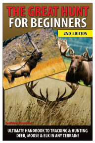 Title: The Great Hunt for Beginners: Ultimate Handbook to Tracking & Hunting Deer, Moose & Elk in Any Terrain, Author: Andreas Pylarinos