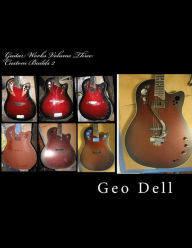 Title: Guitar Works Volume Three: Custom Builds 2, Author: Geo Dell