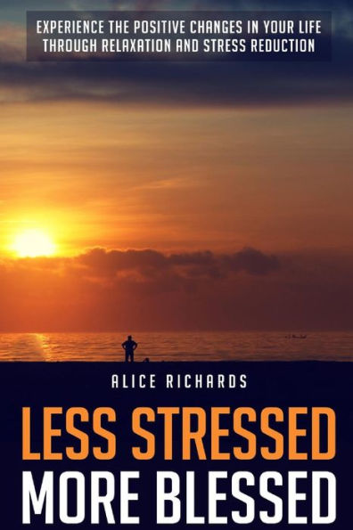 Less Stressed More Blessed: Experience The Positive Changes In Your Life Through Relaxation And Stress Reduction