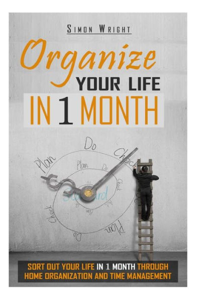 Organize Your Life In 1 Month: Sort Out Your Life In 1 Month Through Home Organization And Time Management