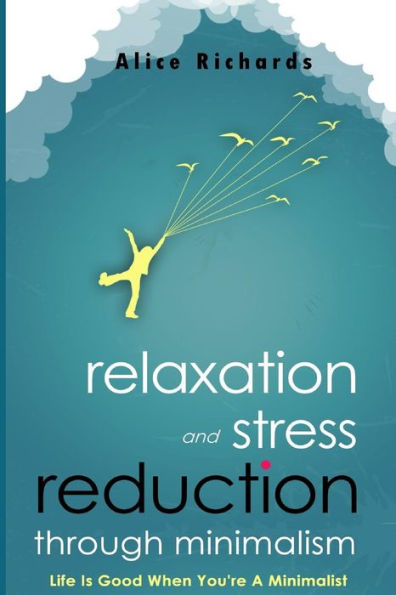 Relaxation And Stress Reduction Through Minimalism: Life Is Good When You're A Minimalist