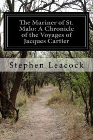 Title: The Mariner of St. Malo: A Chronicle of the Voyages of Jacques Cartier, Author: Stephen Leacock