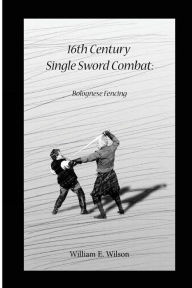 Title: 16th Century Single Sword Combat: Bolognese Fencing, Author: Rhys M Wilson