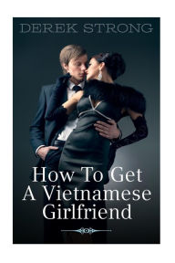 Title: How to Get a Vietnamese Girlfriend, Author: Derek Strong