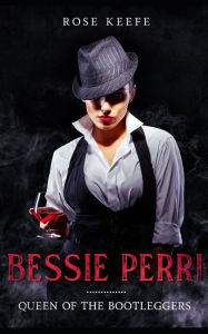 Title: Bessie Perri: Queen of the Bootleggers, Author: Rose Keefe