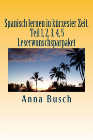Title: Spanisch lernen in kürzester Zeit. Teil 1, 2, 3, 4, 5 Leserwunschsparpaket: Der einprägsame Sprachkurs durch systematischen Aufbau!, Author: Anna Busch