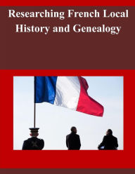 Title: Researching French Local History and Genealogy, Author: Library of Congress