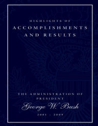 Title: Highlights of Accomplishments and Result- The Administration of President George W. Bush 2001-2009, Author: Executive Office of the President