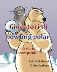 Title: Giocatori di bowling polari: Una storia senza parole, Author: Ashley Sanborn