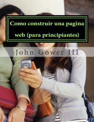 Title: Como construir una pagina web (para principiantes): (Spanish Edition), Author: John Gower III