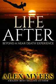 Title: Life After: Beyond a Near Death Experience, Author: Alex Myers